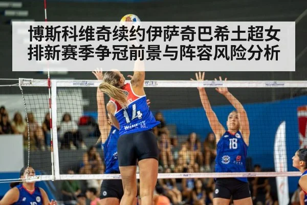 博斯科维奇续约伊萨奇巴希土超女排新赛季争冠前景与阵容风险分析