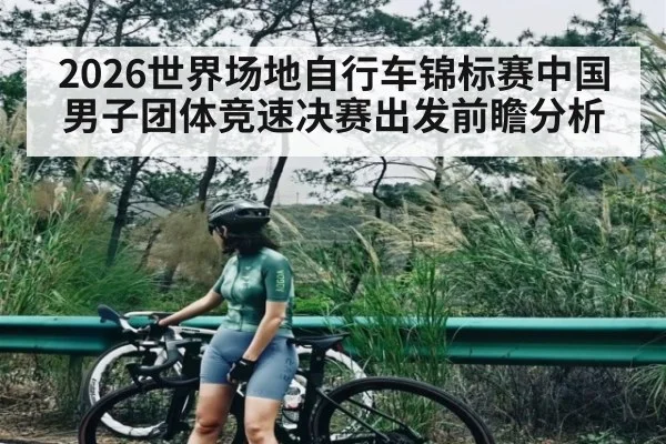 2026世界场地自行车锦标赛中国男子团体竞速决赛出发前瞻分析