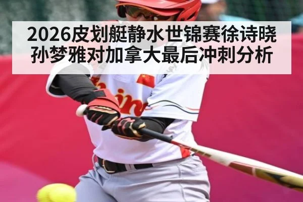 2026皮划艇静水世锦赛徐诗晓孙梦雅对加拿大最后冲刺分析