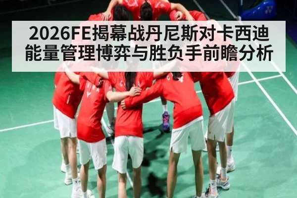 2026FE揭幕战丹尼斯对卡西迪能量管理博弈与胜负手前瞻分析