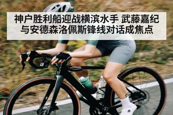 神户胜利船迎战横滨水手 武藤嘉纪与安德森洛佩斯锋线对话成焦点