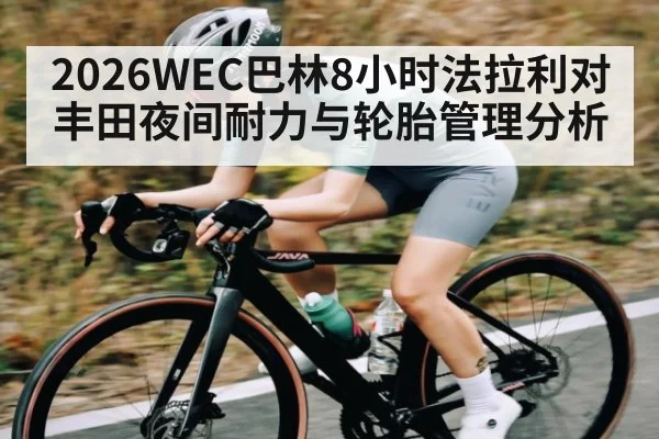 2026WEC巴林8小时法拉利对丰田夜间耐力与轮胎管理分析